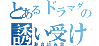 とあるドラマダの誘い受け（瀬良垣蒼葉）