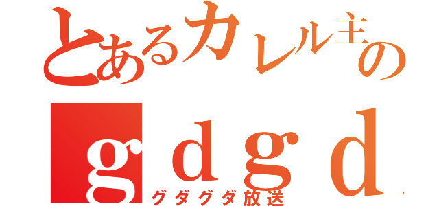 とあるカレル主のｇｄｇｄＣＡＳ（グダグダ放送）