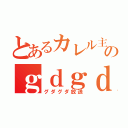 とあるカレル主のｇｄｇｄＣＡＳ（グダグダ放送）