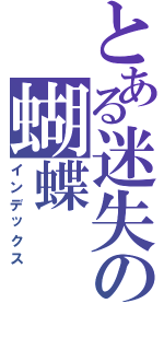 とある迷失の蝴蝶（インデックス）