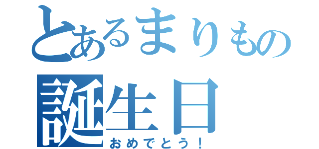 とあるまりもの誕生日（おめでとう！）