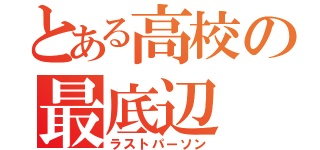 とある高校の最底辺（ラストパーソン）