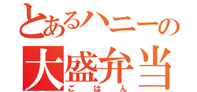 とあるハニーの大盛弁当（ごはん）