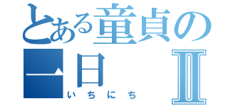 とある童貞の一日Ⅱ（いちにち）