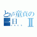 とある童貞の一日Ⅱ（いちにち）