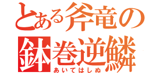 とある斧竜の鉢巻逆鱗（あいてはしぬ）