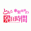 とある＊梨萌猫＊の発狂時間（ミンナイッショニクルオウカ）