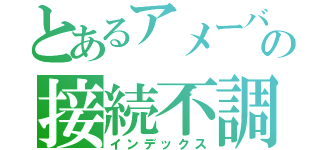 とあるアメーバの接続不調（インデックス）