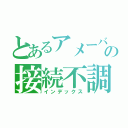 とあるアメーバの接続不調（インデックス）