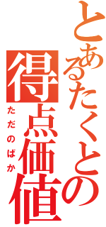 とあるたくとの得点価値（ただのばか）