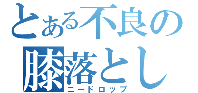 とある不良の膝落とし（ニードロップ）