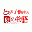 とある子供達の夏の物語（カゲロウプロジェクト）