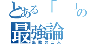 とある「  」の最強論（無敗の二人）