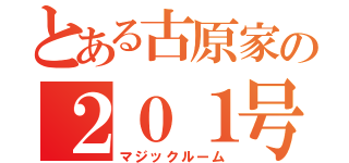 とある古原家の２０１号室（マジックルーム）