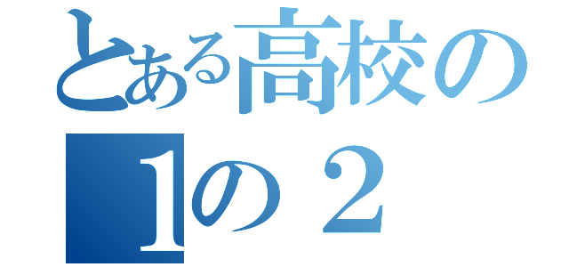 とある高校の１の２（）