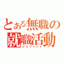 とある無職の就職活動（ジョブハント）