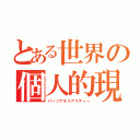 とある世界の個人的現実（パーソナルリアリティー）