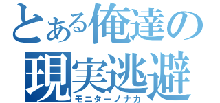 とある俺達の現実逃避（モニターノナカ）