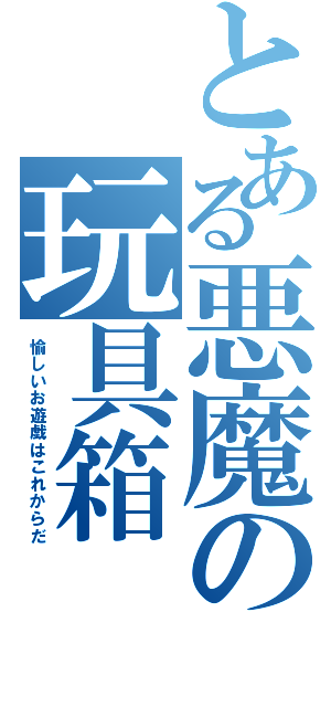 とある悪魔の玩具箱（愉しいお遊戯はこれからだ）