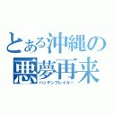 とある沖縄の悪夢再来（ハッテンブレイカー）