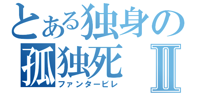 とある独身の孤独死Ⅱ（ファンタービレ）