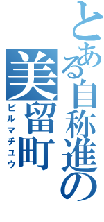 とある自称進の美留町（ビルマチユウ）