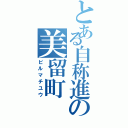 とある自称進の美留町（ビルマチユウ）