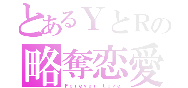 とあるＹとＲの略奪恋愛（Ｆｏｒｅｖｅｒ Ｌｏｖｅ）