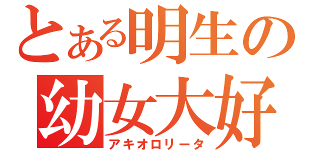 とある明生の幼女大好（アキオロリータ）