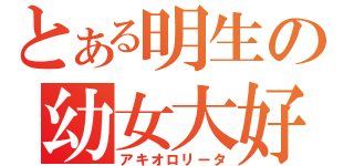 とある明生の幼女大好（アキオロリータ）