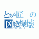 とある匠の凶絶爆壊（ウルトラリフォーム）