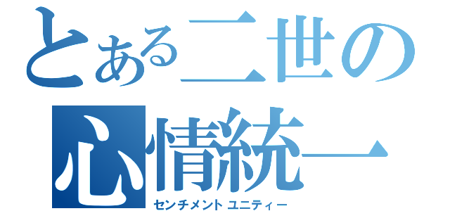 とある二世の心情統一（センチメントユニティー）