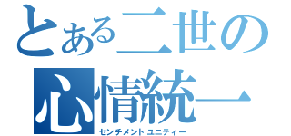 とある二世の心情統一（センチメントユニティー）