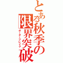 とある秋季の限界突破（ボーダーブレイク）