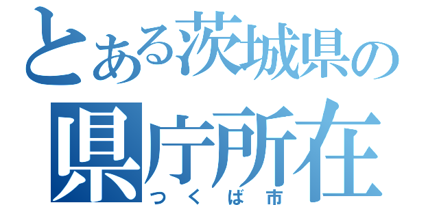 とある茨城県の県庁所在地（つくば市）