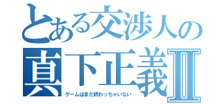 とある交渉人の真下正義Ⅱ（ゲームはまだ終わっちゃいない）