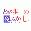 とある歩の夜ふかし（村上歩）