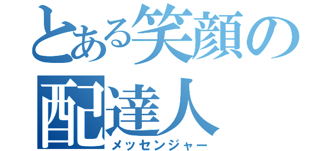 とある笑顔の配達人（メッセンジャー）