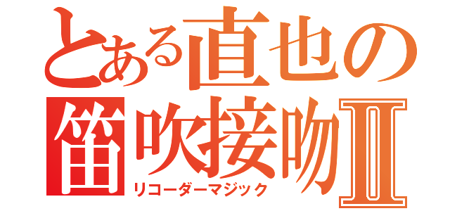 とある直也の笛吹接吻Ⅱ（リコーダーマジック）