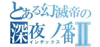 とある幻滅帝の深夜ノ番人輝夜Ⅱ（インデックス）