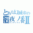 とある幻滅帝の深夜ノ番人輝夜Ⅱ（インデックス）