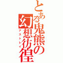 とある鬼熊の幻想彷徨（アストレイ）