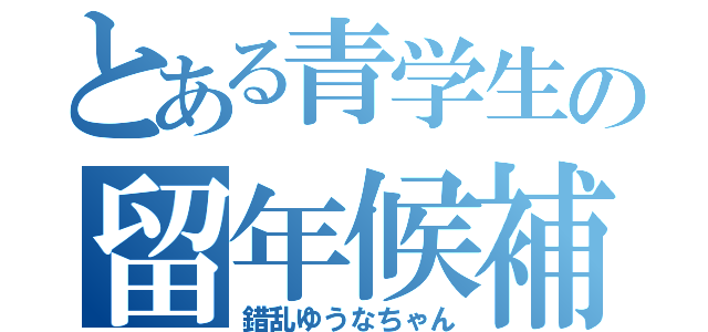 とある青学生の留年候補（錯乱ゆうなちゃん）