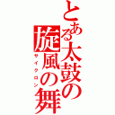 とある太鼓の旋風の舞（サイクロン）