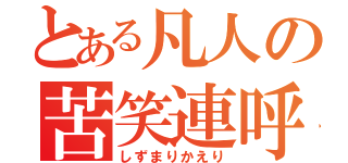 とある凡人の苦笑連呼（しずまりかえり）