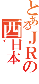 とあるＪＲの西日本（イ）