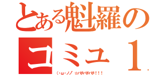 とある魁羅のコミュ１周年（（・ω・ノノ"☆パチパチパチ！！！）