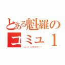 とある魁羅のコミュ１周年（（・ω・ノノ"☆パチパチパチ！！！）