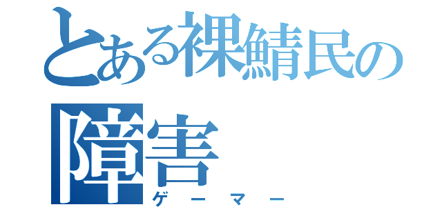 とある裸鯖民の障害（ゲーマー）