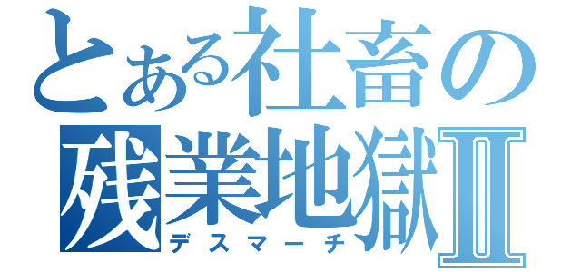 とある社畜の残業地獄Ⅱ（デスマーチ）